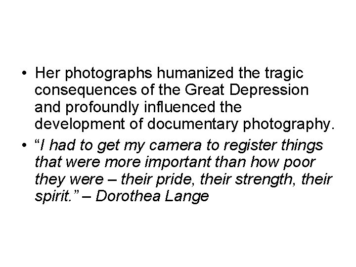  • Her photographs humanized the tragic consequences of the Great Depression and profoundly