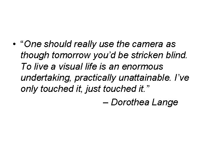  • “One should really use the camera as though tomorrow you’d be stricken