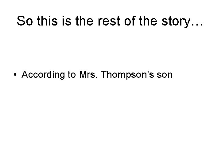 So this is the rest of the story… • According to Mrs. Thompson’s son