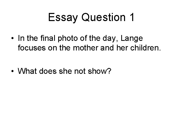 Essay Question 1 • In the final photo of the day, Lange focuses on