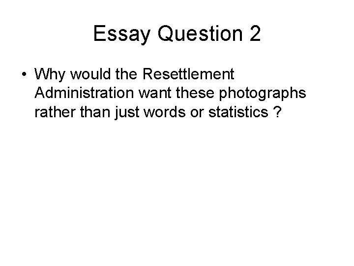 Essay Question 2 • Why would the Resettlement Administration want these photographs rather than