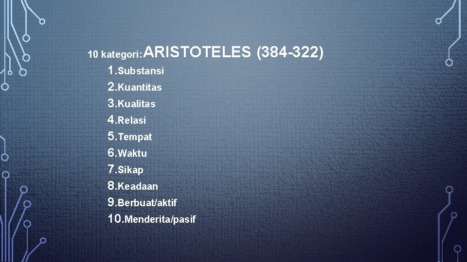 10 kategori: ARISTOTELES (384 -322) 1. Substansi 2. Kuantitas 3. Kualitas 4. Relasi 5.