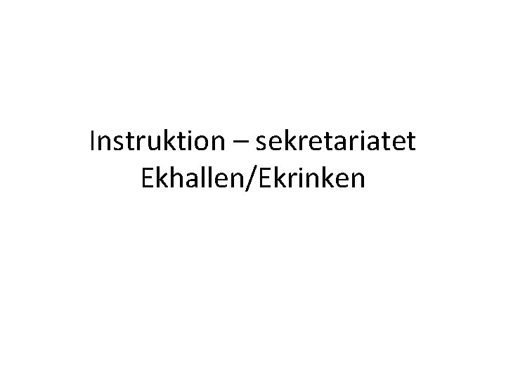 Instruktion – sekretariatet Ekhallen/Ekrinken 