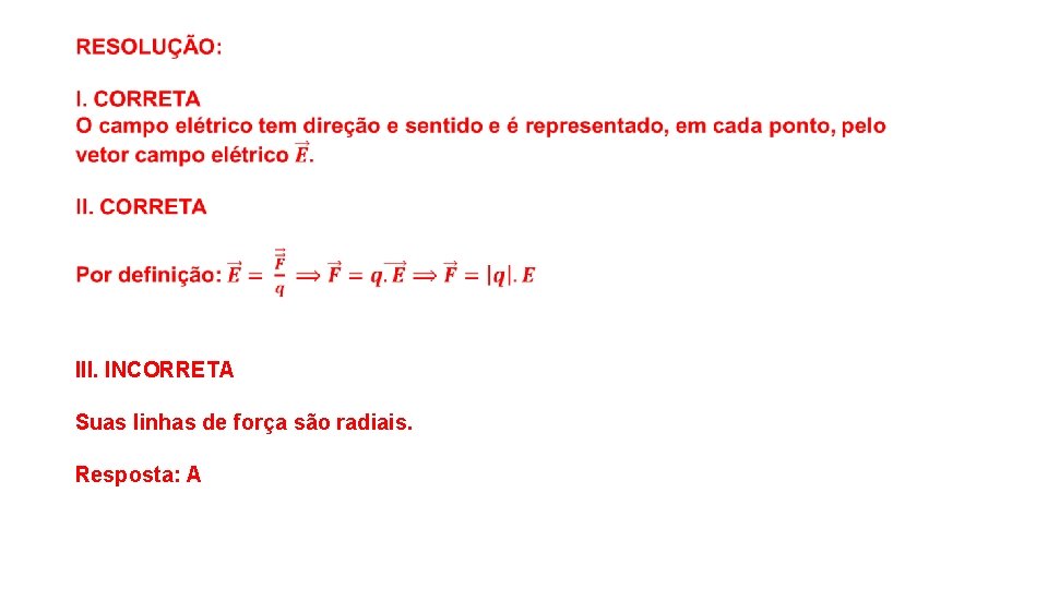  III. INCORRETA Suas linhas de força são radiais. Resposta: A 