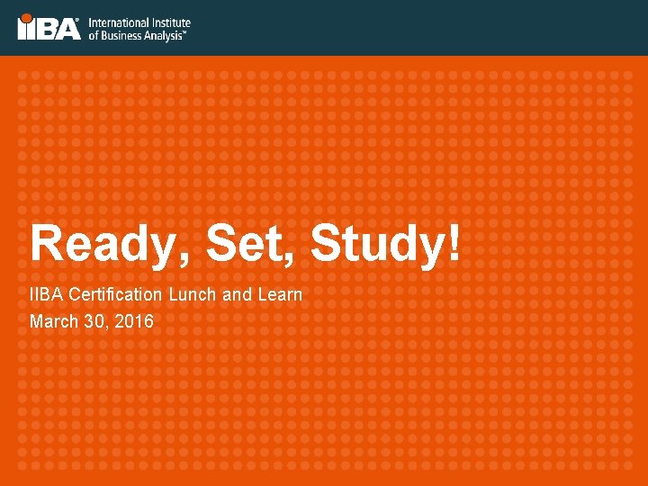 Ready, Set, Study! IIBA Certification Lunch and Learn March 30, 2016 