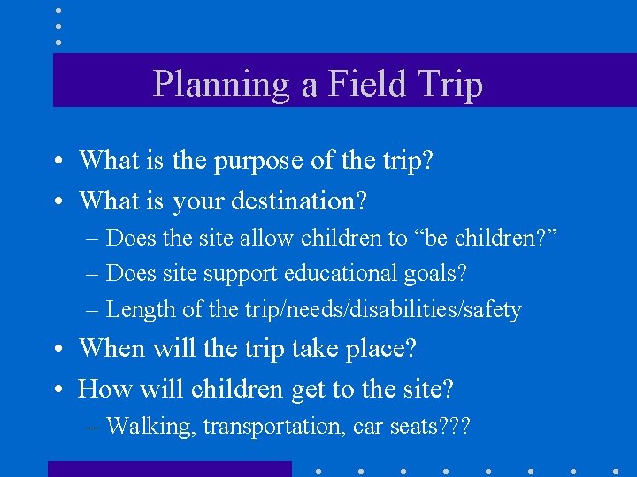 Planning a Field Trip • What is the purpose of the trip? • What