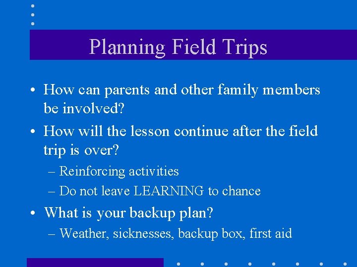 Planning Field Trips • How can parents and other family members be involved? •