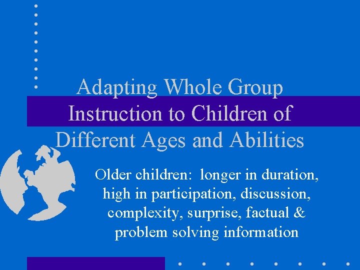 Adapting Whole Group Instruction to Children of Different Ages and Abilities Older children: longer