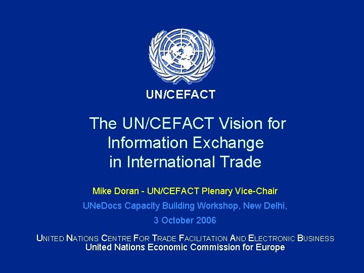 UN/CEFACT The UN/CEFACT Vision for Information Exchange in International Trade Mike Doran - UN/CEFACT