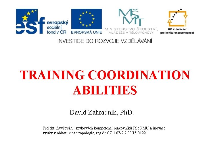TRAINING COORDINATION ABILITIES David Zahradník, Ph. D. Projekt: Zvyšování jazykových kompetencí pracovníků FSp. S