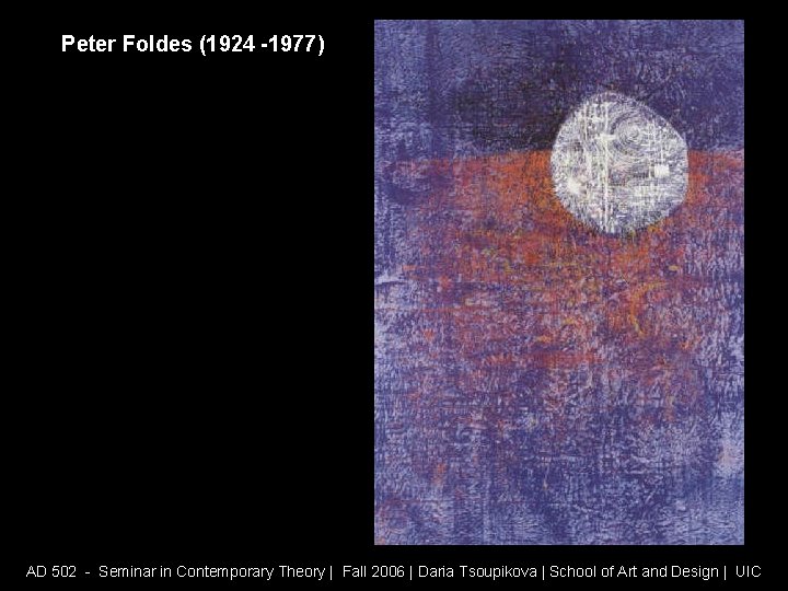 Peter Foldes (1924 -1977) AD 502 - Seminar in Contemporary Theory | Fall 2006