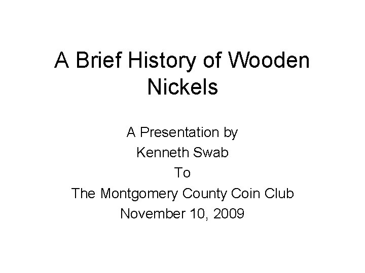 A Brief History of Wooden Nickels A Presentation by Kenneth Swab To The Montgomery
