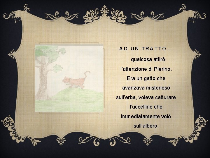 AD UN TRATTO… …qualcosa attirò l’attenzione di Pierino. Era un gatto che avanzava misterioso AD UN TRATTO… …qualcosa attirò l’attenzione di Pierino. Era un gatto che avanzava misterioso