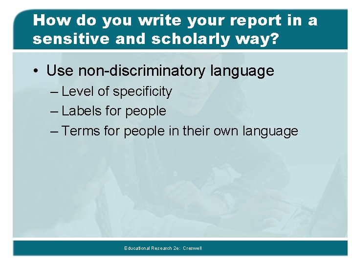How do you write your report in a sensitive and scholarly way? • Use