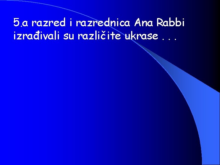 5. a razred i razrednica Ana Rabbi izrađivali su različite ukrase. . . 