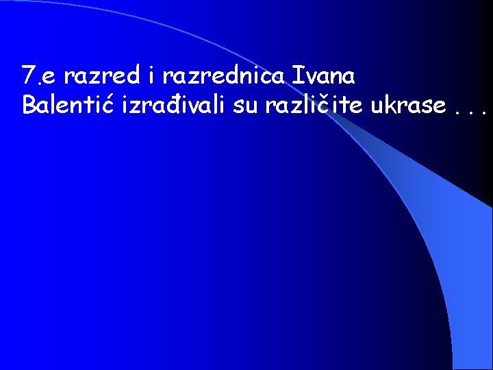 7. e razred i razrednica Ivana Balentić izrađivali su različite ukrase. . . 