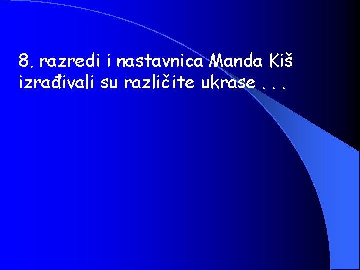 8. razredi i nastavnica Manda Kiš izrađivali su različite ukrase. . . 