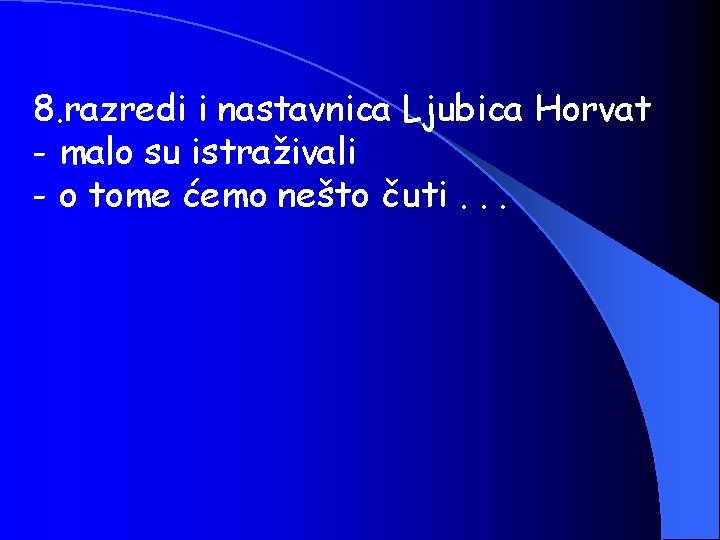 8. razredi i nastavnica Ljubica Horvat - malo su istraživali - o tome ćemo