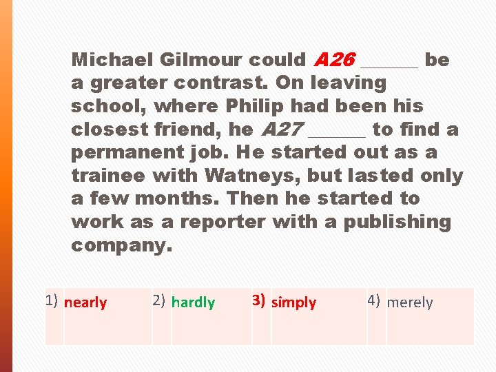Michael Gilmour could A 26 ______ be a greater contrast. On leaving school, where