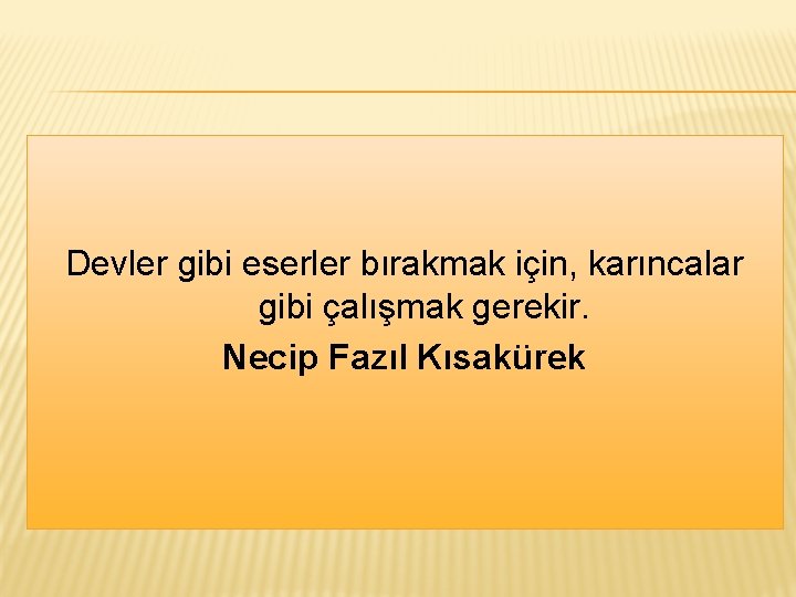 Devler gibi eserler bırakmak için, karıncalar gibi çalışmak gerekir. Necip Fazıl Kısakürek 