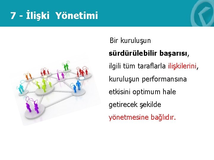 7 - İlişki Yönetimi Bir kuruluşun sürdürülebilir başarısı, ilgili tüm taraflarla ilişkilerini, kuruluşun performansına