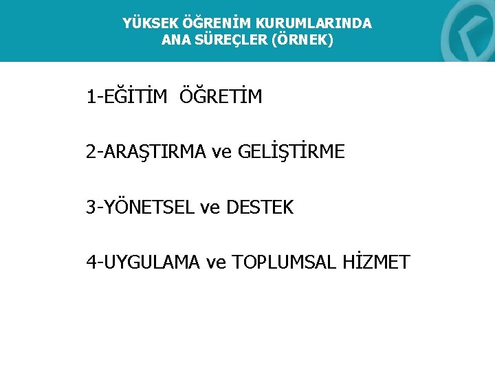 YÜKSEK ÖĞRENİM KURUMLARINDA ANA SÜREÇLER (ÖRNEK) 1 -EĞİTİM ÖĞRETİM 2 -ARAŞTIRMA ve GELİŞTİRME 3