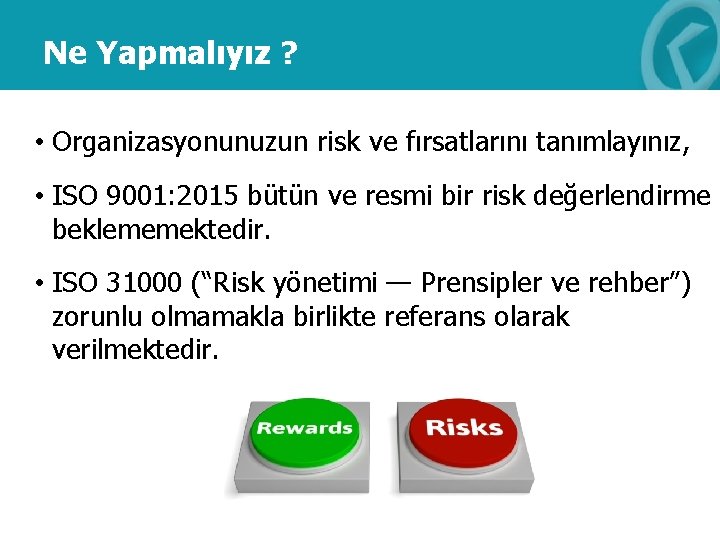 Ne Yapmalıyız ? • Organizasyonunuzun risk ve fırsatlarını tanımlayınız, • ISO 9001: 2015 bütün