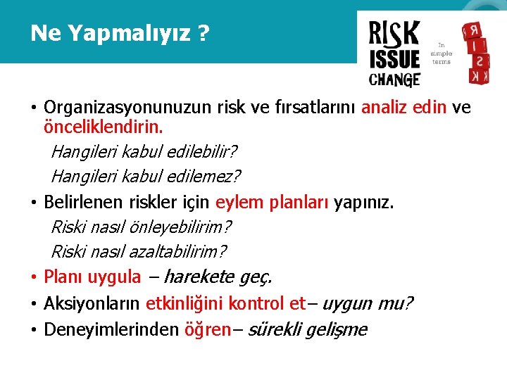 Ne Yapmalıyız ? • Organizasyonunuzun risk ve fırsatlarını analiz edin ve önceliklendirin. Hangileri kabul