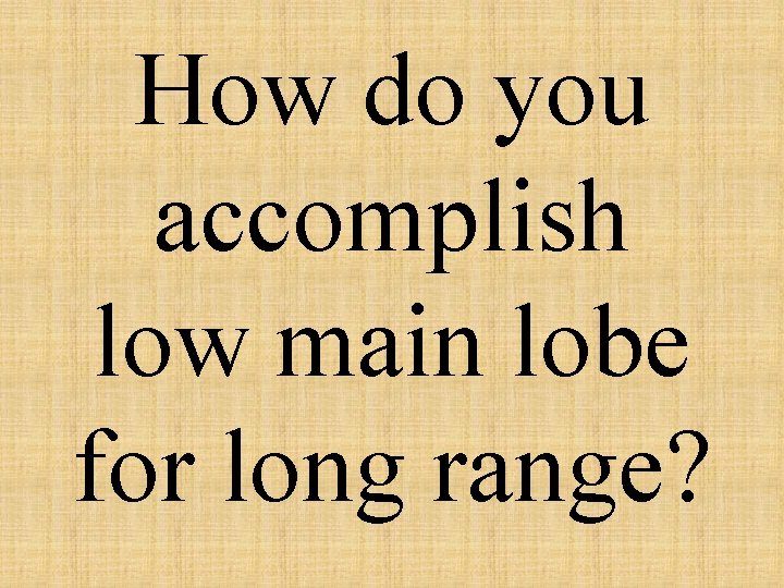 How do you accomplish low main lobe for long range? 
