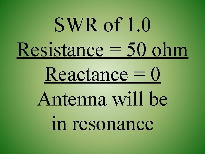 SWR of 1. 0 Resistance = 50 ohm Reactance = 0 Antenna will be
