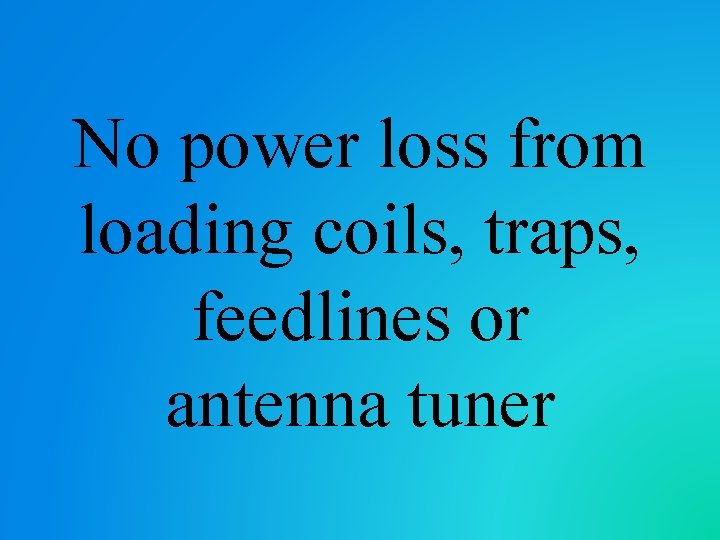 No power loss from loading coils, traps, feedlines or antenna tuner 