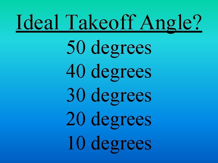Ideal Takeoff Angle? 50 degrees 40 degrees 30 degrees 20 degrees 10 degrees 