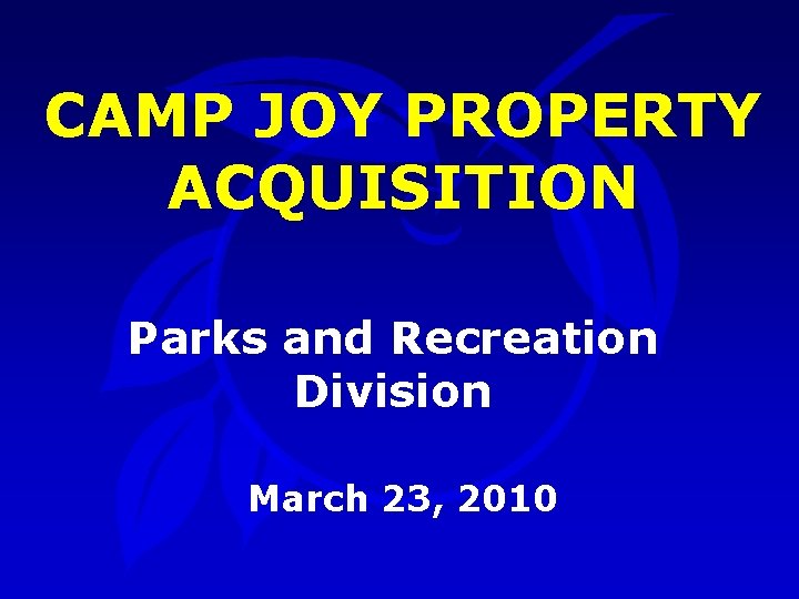 CAMP JOY PROPERTY ACQUISITION Parks and Recreation Division March 23, 2010 