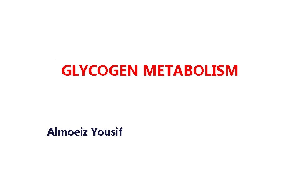 . GLYCOGEN METABOLISM Almoeiz Yousif 