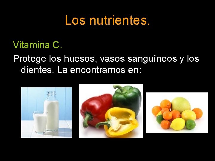Los nutrientes. Vitamina C. Protege los huesos, vasos sanguíneos y los dientes. La encontramos