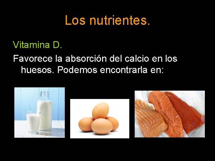 Los nutrientes. Vitamina D. Favorece la absorción del calcio en los huesos. Podemos encontrarla