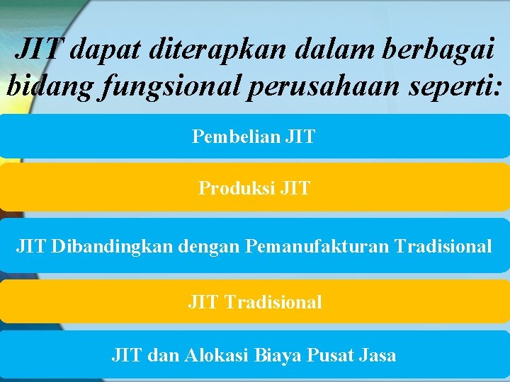 JIT dapat diterapkan dalam berbagai bidang fungsional perusahaan seperti: Pembelian JIT Produksi JIT Dibandingkan