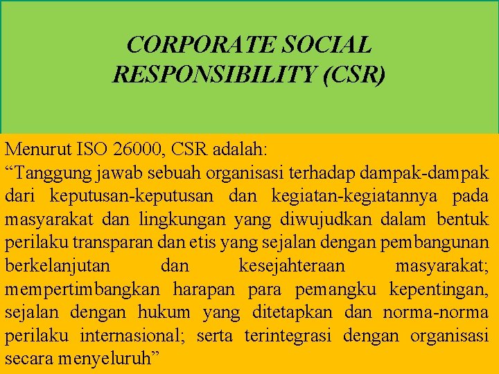 CORPORATE SOCIAL RESPONSIBILITY (CSR) Menurut ISO 26000, CSR adalah: “Tanggung jawab sebuah organisasi terhadap