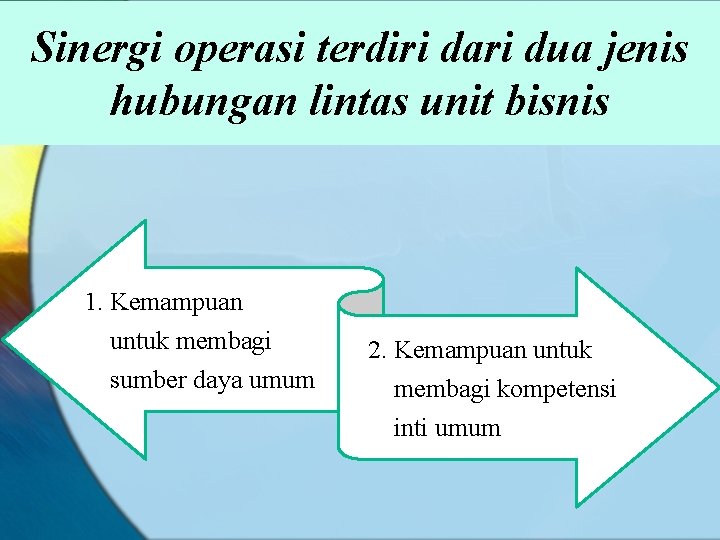 Sinergi operasi terdiri dari dua jenis hubungan lintas unit bisnis 1. Kemampuan untuk membagi