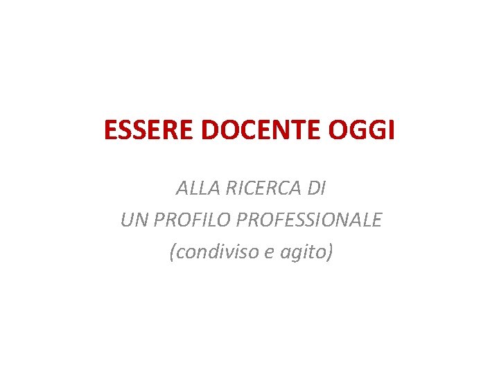 ESSERE DOCENTE OGGI ALLA RICERCA DI UN PROFILO PROFESSIONALE (condiviso e agito) 