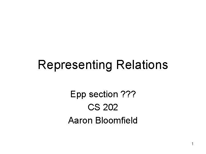 Representing Relations Epp section ? ? ? CS 202 Aaron Bloomfield 1 