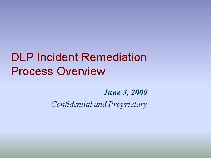 DLP Incident Remediation Process Overview June 3, 2009 Confidential and Proprietary 