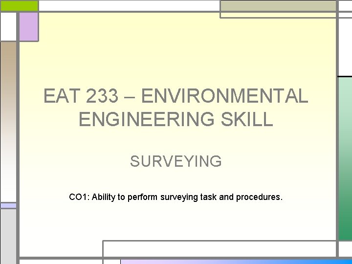 EAT 233 – ENVIRONMENTAL ENGINEERING SKILL SURVEYING CO 1: Ability to perform surveying task