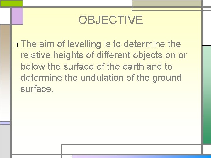 OBJECTIVE □ The aim of levelling is to determine the relative heights of different