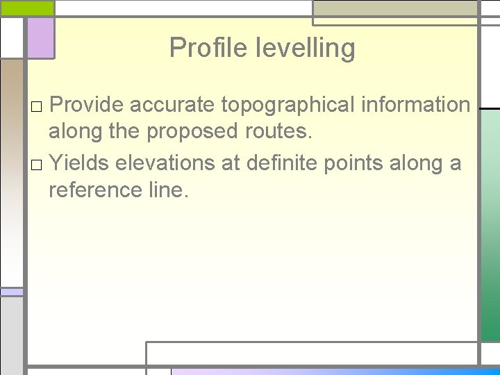 Profile levelling □ Provide accurate topographical information along the proposed routes. □ Yields elevations