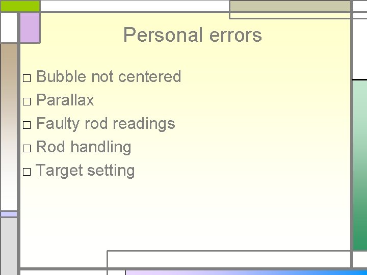 Personal errors □ Bubble not centered □ Parallax □ Faulty rod readings □ Rod