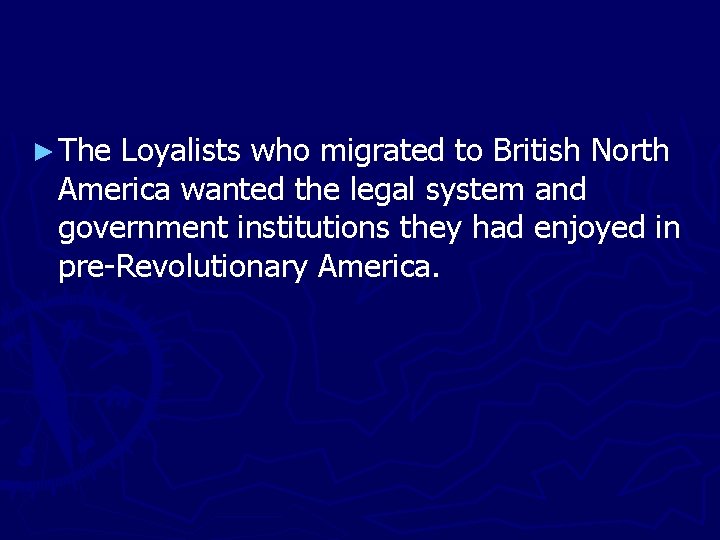 ► The Loyalists who migrated to British North America wanted the legal system and