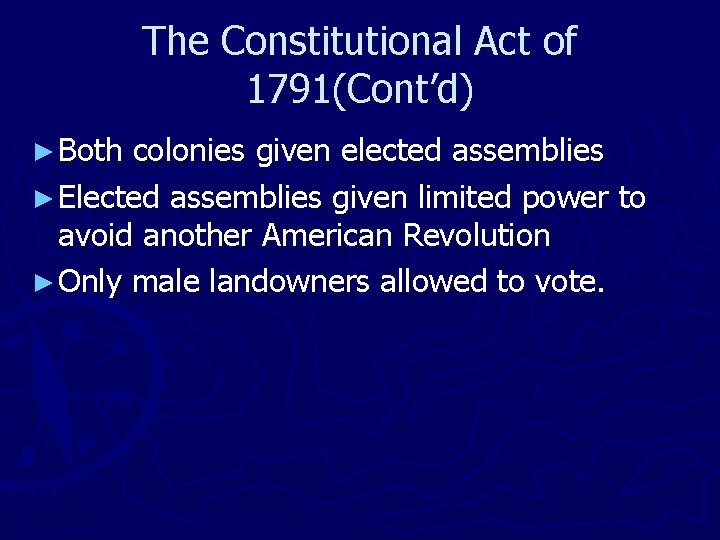 The Constitutional Act of 1791(Cont’d) ► Both colonies given elected assemblies ► Elected assemblies