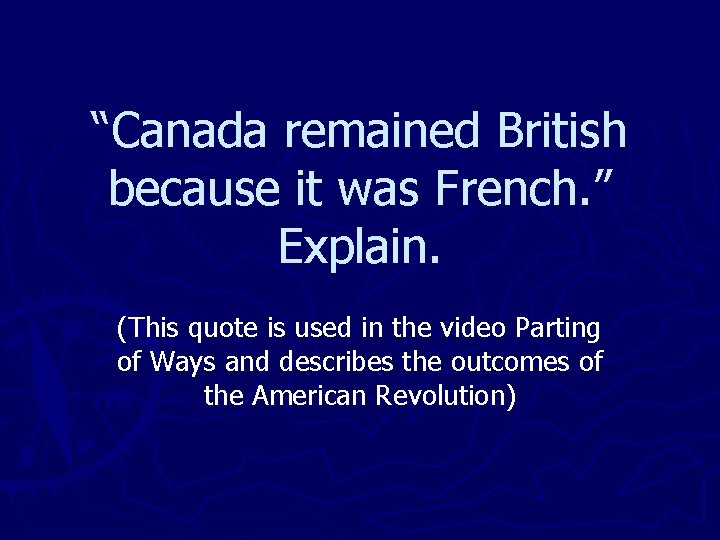 “Canada remained British because it was French. ” Explain. (This quote is used in