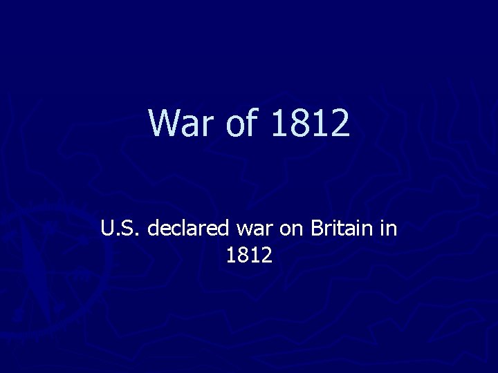 War of 1812 U. S. declared war on Britain in 1812 